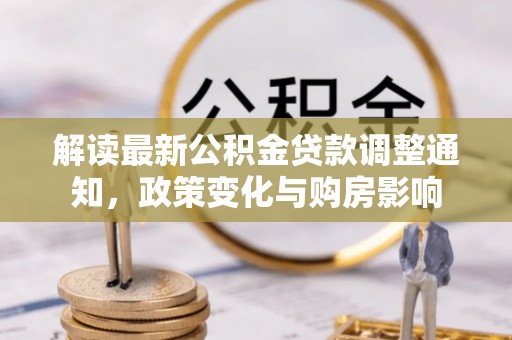 乌苏解读最新公积金贷款调整通知，政策变化与购房影响