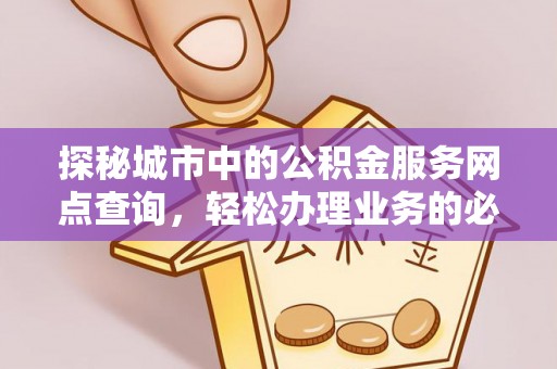 乌苏探秘城市中的公积金服务网点查询，轻松办理业务的必备指南