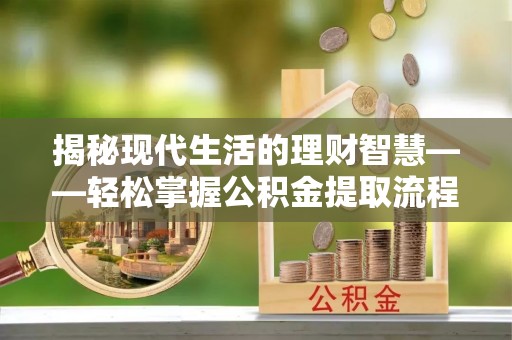 乌苏揭秘现代生活的理财智慧——轻松掌握公积金提取流程的实用指南