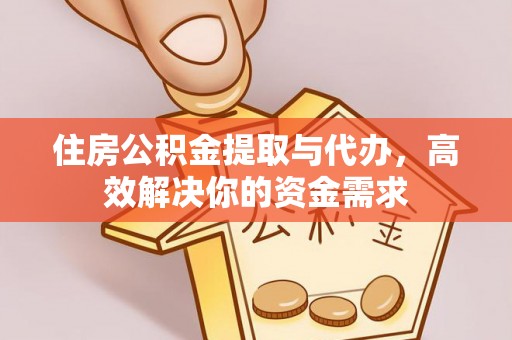 乌苏住房公积金提取与代办，高效解决你的资金需求