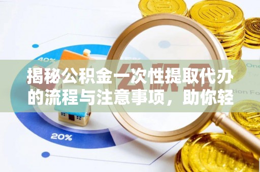 乌苏揭秘公积金一次性提取代办的流程与注意事项，助你轻松搞定财务规划