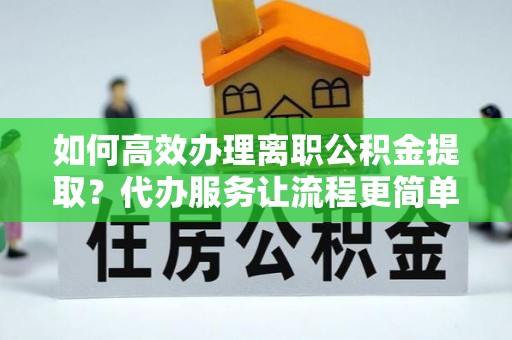 乌苏如何高效办理离职公积金提取？代办服务让流程更简单