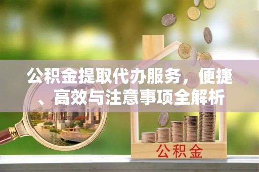 乌苏公积金提取代办服务，便捷、高效与注意事项全解析