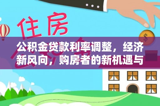乌苏公积金贷款利率调整，经济新风向，购房者的新机遇与挑战