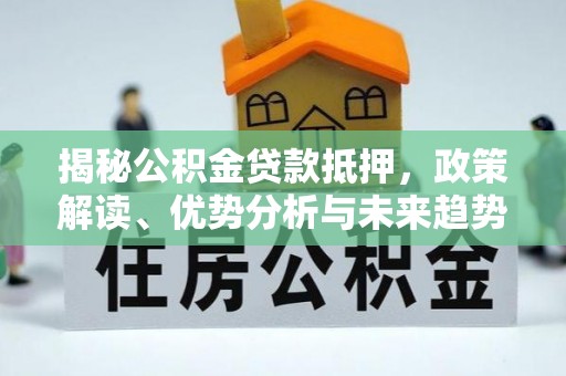 乌苏揭秘公积金贷款抵押，政策解读、优势分析与未来趋势