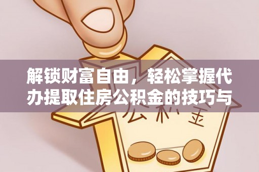 乌苏解锁财富自由，轻松掌握代办提取住房公积金的技巧与攻略
