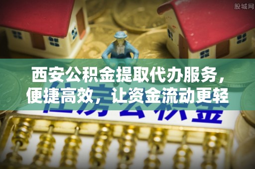 乌苏西安公积金提取代办服务，便捷高效，让资金流动更轻松