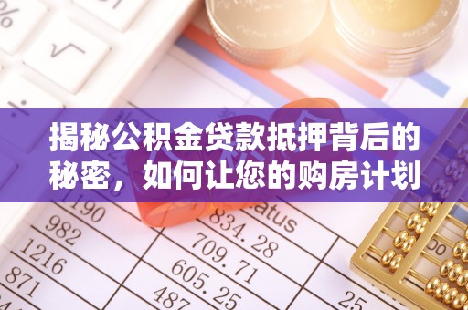 乌苏揭秘公积金贷款抵押背后的秘密，如何让您的购房计划更轻松？
