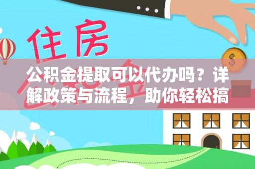 乌苏公积金提取可以代办吗？详解政策与流程，助你轻松搞定！