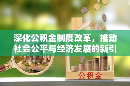 乌苏深化公积金制度改革，推动社会公平与经济发展的新引擎