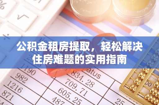 乌苏公积金租房提取，轻松解决住房难题的实用指南