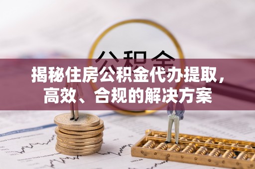 乌苏揭秘住房公积金代办提取，高效、合规的解决方案