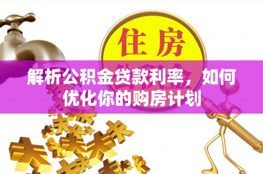 乌苏解析公积金贷款利率，如何优化你的购房计划