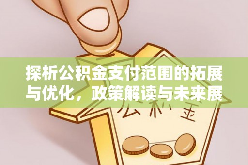 乌苏探析公积金支付范围的拓展与优化，政策解读与未来展望