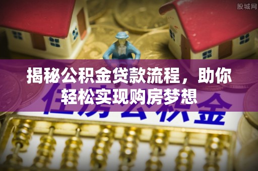乌苏揭秘公积金贷款流程，助你轻松实现购房梦想